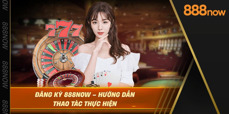 dang-ky-888now-–-huong-dan-thao-tac-thuc-hien