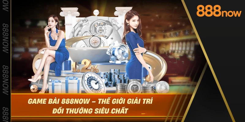 game-bai-888now-–-the-gioi-giai-tri-doi-thuong-sieu-chat