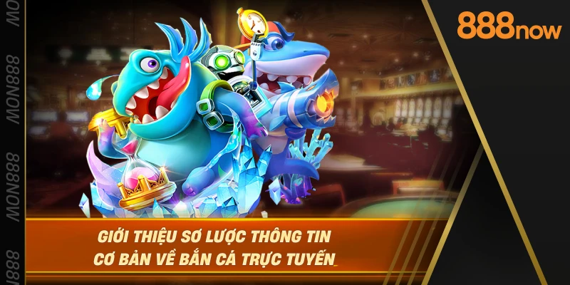 gioi-thieu-so-luoc-thong-tin-co-ban-ve-ban-ca-truc-tuyen