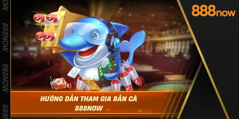 huong-dan-tham-gia-ban-ca-888now