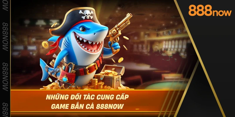 nhung-doi-tac-cung-cap-game-ban-ca-888now