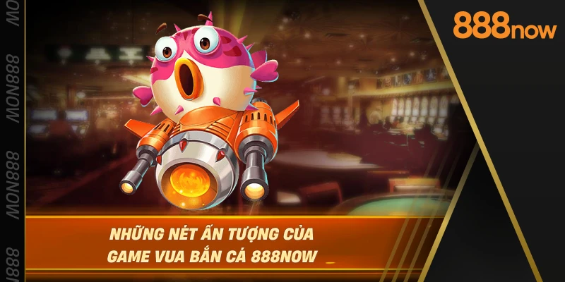 nhung-net-an-tuong-cua-game-vua-ban-ca-888now