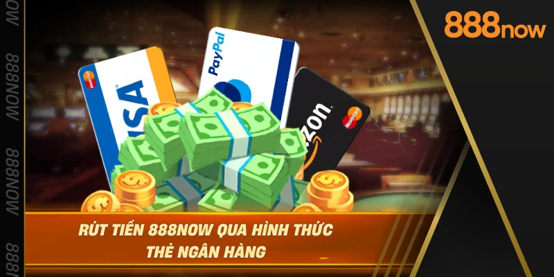 rut-tien-888now-qua-hinh-thuc-the-ngan-hang