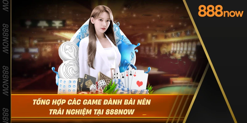 tong-hop-cac-game-danh-bai-nen-trai-nghiem-tai-888now